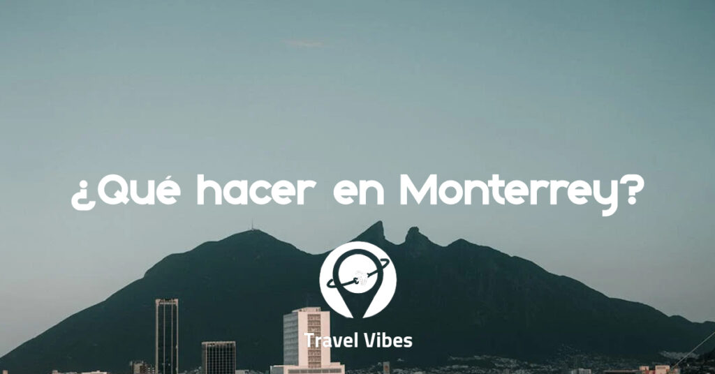 Que hacer en Monterrey Travel Vibes